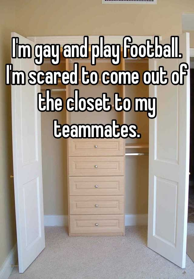 I'm gay and play football. I'm scared to come out of the closet to my teammates.