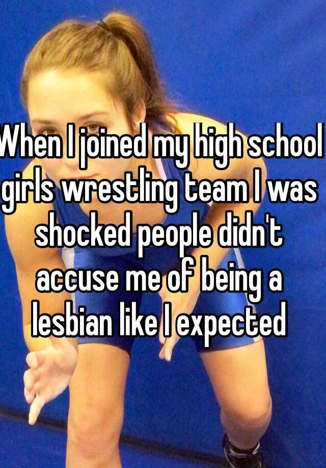 When I joined my high school girls wrestling team I was shocked people didn't accuse me of being a lesbian like I expected